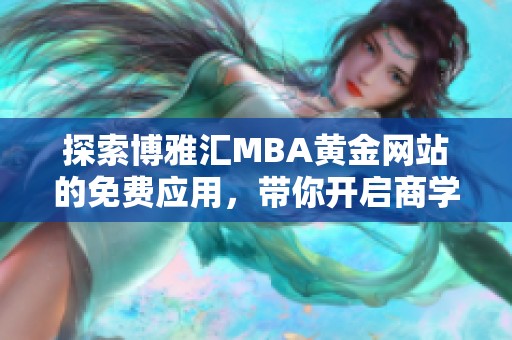 探索博雅匯MBA黃金網(wǎng)站的免費(fèi)應(yīng)用，帶你開啟商學(xué)新視野