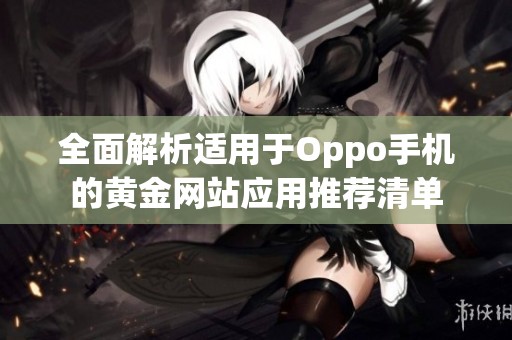 全面解析適用于Oppo手機(jī)的黃金網(wǎng)站應(yīng)用推薦清單