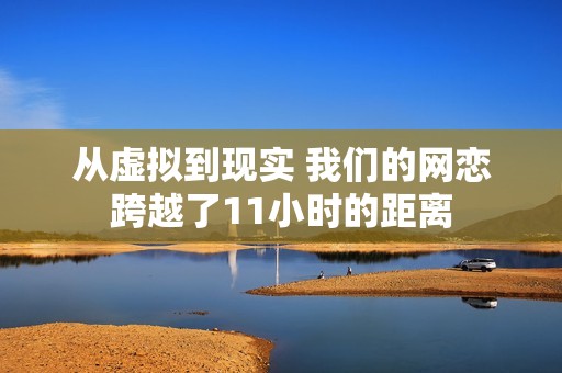 從虛擬到現(xiàn)實 我們的網(wǎng)戀跨越了11小時的距離