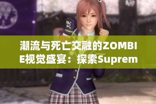 潮流與死亡交融的ZOMBIE視覺(jué)盛宴：探索Supreme的獨(dú)特魅力