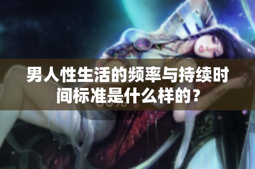 男人性生活的頻率與持續(xù)時(shí)間標(biāo)準(zhǔn)是什么樣的？