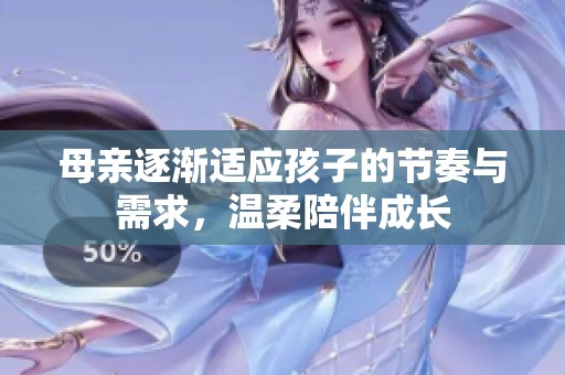 母親逐漸適應(yīng)孩子的節(jié)奏與需求，溫柔陪伴成長