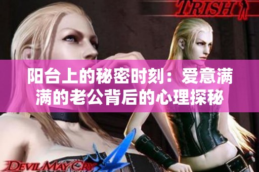 陽臺上的秘密時(shí)刻：愛意滿滿的老公背后的心理探秘