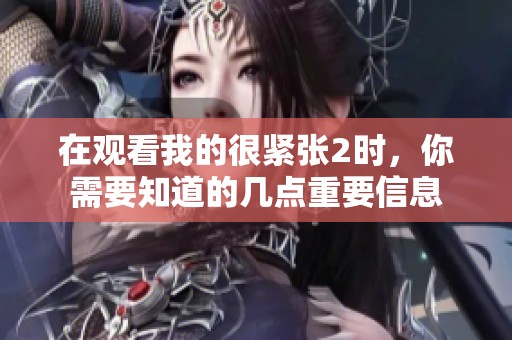 在觀看我的很緊張2時，你需要知道的幾點(diǎn)重要信息