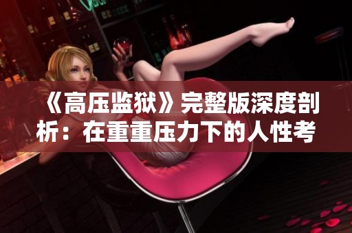 《高壓監(jiān)獄》完整版深度剖析：在重重壓力下的人性考驗(yàn)與掙扎