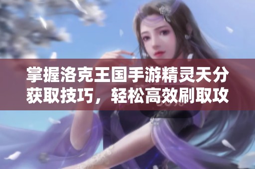 掌握洛克王國手游精靈天分獲取技巧，輕松高效刷取攻略分享