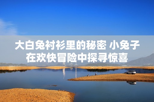 大白兔襯衫里的秘密 小兔子在歡快冒險中探尋驚喜