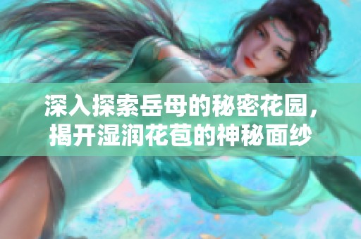 深入探索岳母的秘密花園，揭開濕潤花苞的神秘面紗
