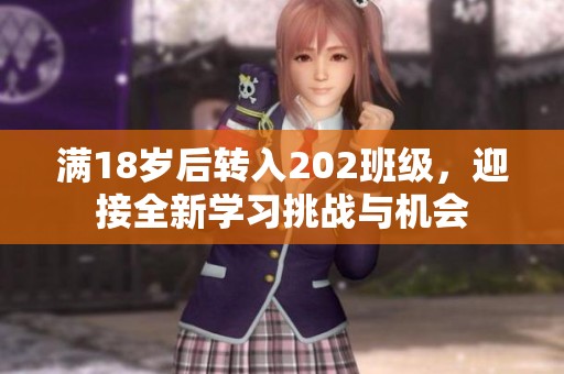 滿18歲后轉(zhuǎn)入202班級(jí)，迎接全新學(xué)習(xí)挑戰(zhàn)與機(jī)會(huì)