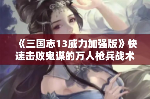 《三國志13威力加強版》快速擊敗鬼謀的萬人槍兵戰(zhàn)術解析