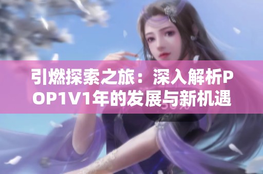 引燃探索之旅：深入解析POP1∨1年的發(fā)展與新機(jī)遇