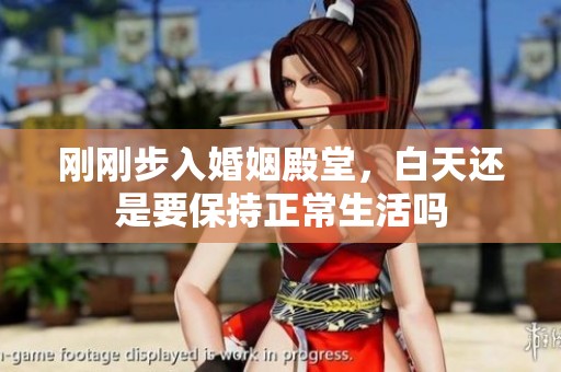 剛剛步入婚姻殿堂，白天還是要保持正常生活嗎