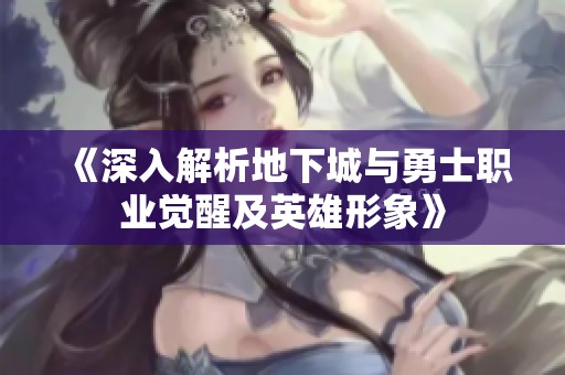 《深入解析地下城與勇士職業(yè)覺醒及英雄形象》