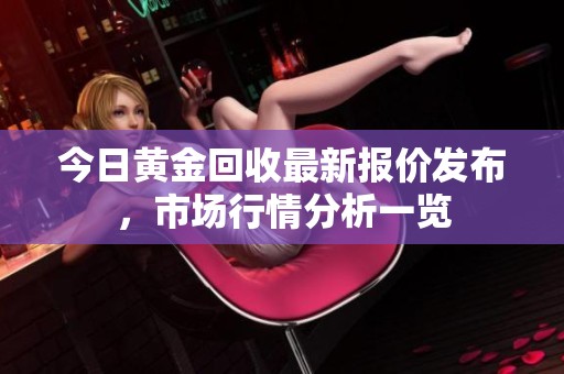 今日黃金回收最新報價發(fā)布，市場行情分析一覽
