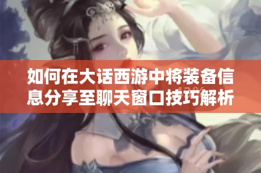 如何在大話西游中將裝備信息分享至聊天窗口技巧解析