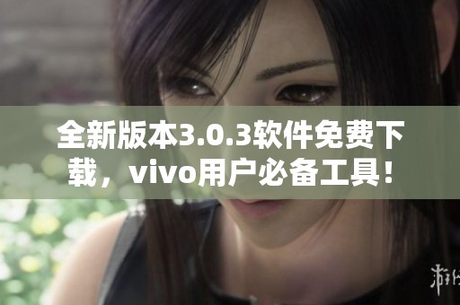 全新版本3.0.3軟件免費下載，vivo用戶必備工具！