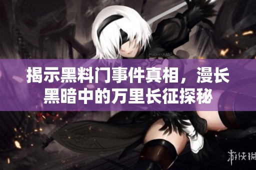 揭示黑料門事件真相，漫長(zhǎng)黑暗中的萬(wàn)里長(zhǎng)征探秘
