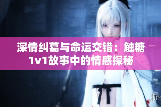 深情糾葛與命運交錯：觸糖1v1故事中的情感探秘