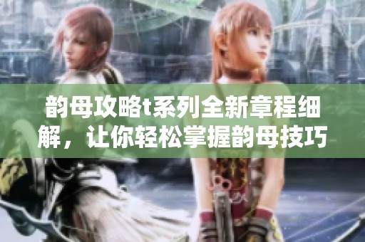 韻母攻略t系列全新章程細(xì)解，讓你輕松掌握韻母技巧