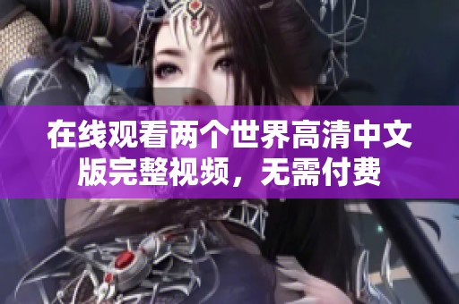 在線觀看兩個世界高清中文版完整視頻，無需付費
