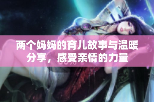 兩個媽媽的育兒故事與溫暖分享，感受親情的力量