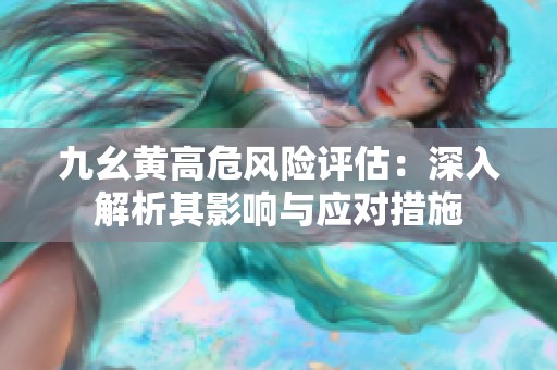 九幺黃高危風(fēng)險評估：深入解析其影響與應(yīng)對措施