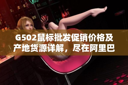 G502鼠標(biāo)批發(fā)促銷價(jià)格及產(chǎn)地貨源詳解，盡在阿里巴巴