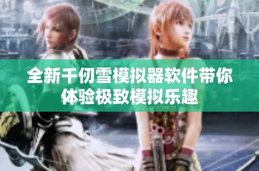 全新千仞雪模擬器軟件帶你體驗(yàn)極致模擬樂趣