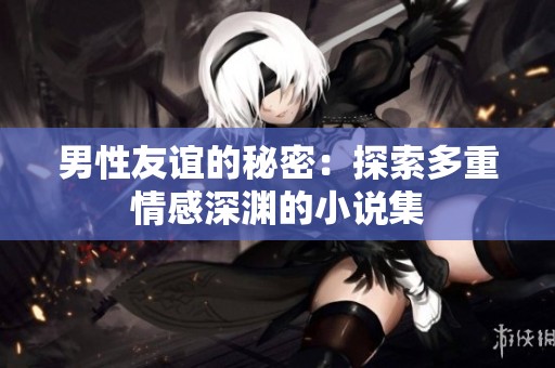 男性友誼的秘密：探索多重情感深淵的小說集