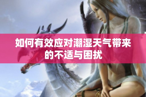 如何有效應(yīng)對(duì)潮濕天氣帶來(lái)的不適與困擾