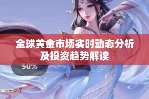 全球黃金市場(chǎng)實(shí)時(shí)動(dòng)態(tài)分析及投資趨勢(shì)解讀 全球黃金市場(chǎng)實(shí)時(shí)動(dòng)態(tài)分析及投資趨勢(shì)解讀