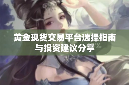 黃金現(xiàn)貨交易平臺(tái)選擇指南與投資建議分享