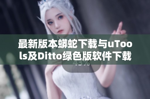 最新版本蟒蛇下載與uTools及Ditto綠色版軟件下載指南