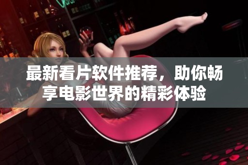 最新看片軟件推薦，助你暢享電影世界的精彩體驗(yàn)