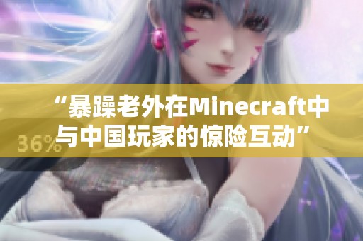 “暴躁老外在Minecraft中與中國玩家的驚險互動”