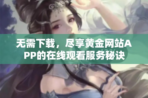 無(wú)需下載，盡享黃金網(wǎng)站APP的在線觀看服務(wù)秘訣