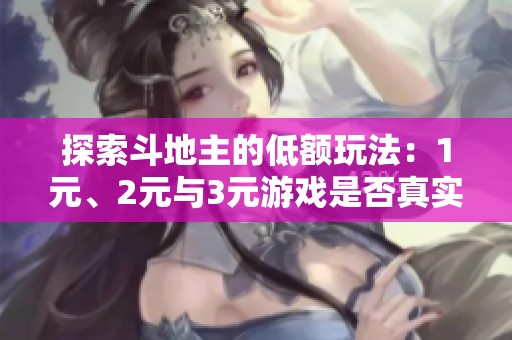 探索斗地主的低額玩法：1元、2元與3元游戲是否真實可信