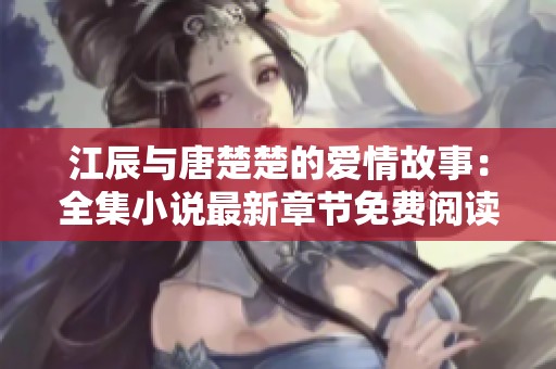 江辰與唐楚楚的愛情故事：全集小說最新章節(jié)免費閱讀盡在這里