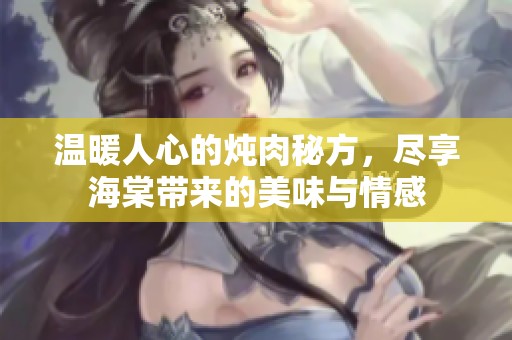溫暖人心的燉肉秘方，盡享海棠帶來的美味與情感