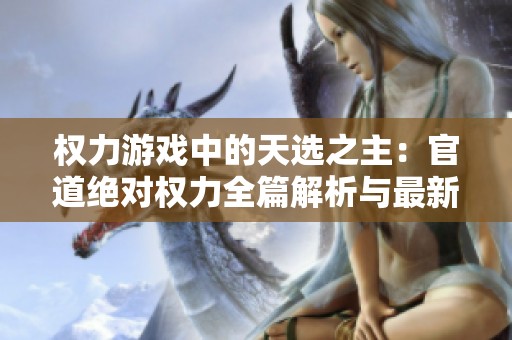 權(quán)力游戲中的天選之主：官道絕對(duì)權(quán)力全篇解析與最新章節(jié)分享