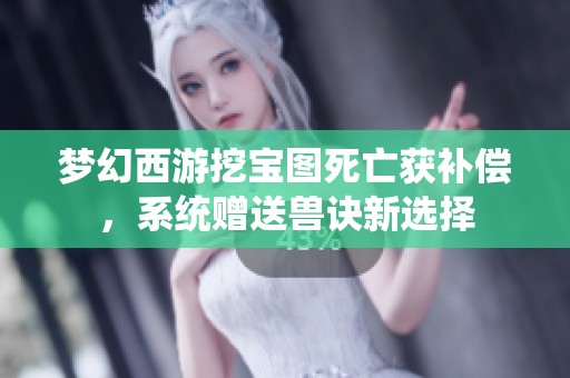 夢(mèng)幻西游挖寶圖死亡獲補(bǔ)償，系統(tǒng)贈(zèng)送獸訣新選擇