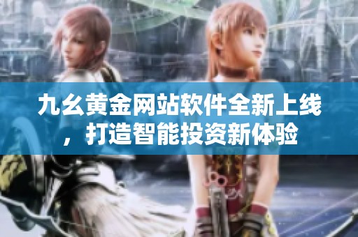 九幺黃金網(wǎng)站軟件全新上線，打造智能投資新體驗