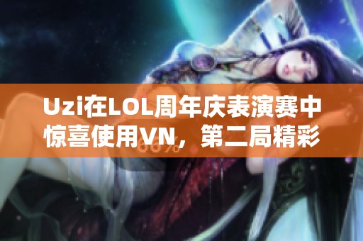Uzi在LOL周年慶表演賽中驚喜使用VN，第二局精彩表現(xiàn)引熱議