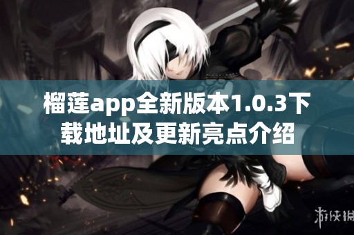 榴蓮app全新版本1.0.3下載地址及更新亮點(diǎn)介紹