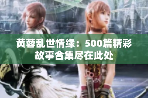 黃蓉亂世情緣：500篇精彩故事合集盡在此處