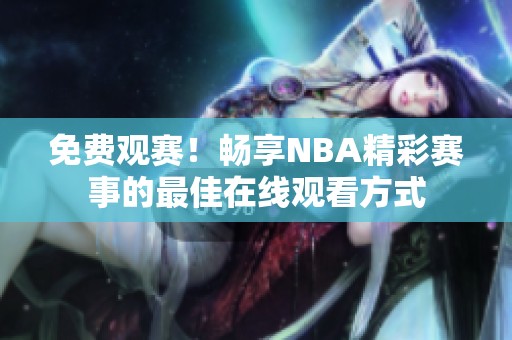 免費(fèi)觀賽！暢享NBA精彩賽事的最佳在線觀看方式