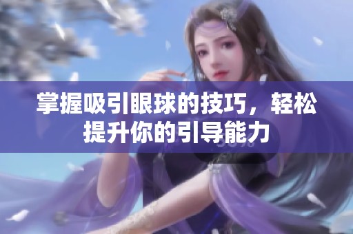 掌握吸引眼球的技巧，輕松提升你的引導(dǎo)能力