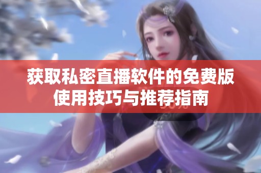 獲取私密直播軟件的免費版使用技巧與推薦指南
