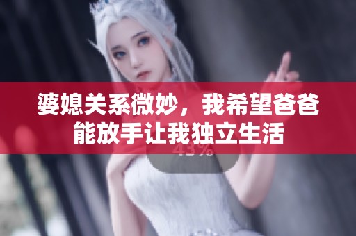 婆媳關(guān)系微妙，我希望爸爸能放手讓我獨立生活