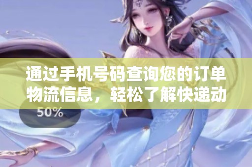 通過(guò)手機(jī)號(hào)碼查詢您的訂單物流信息，輕松了解快遞動(dòng)態(tài)